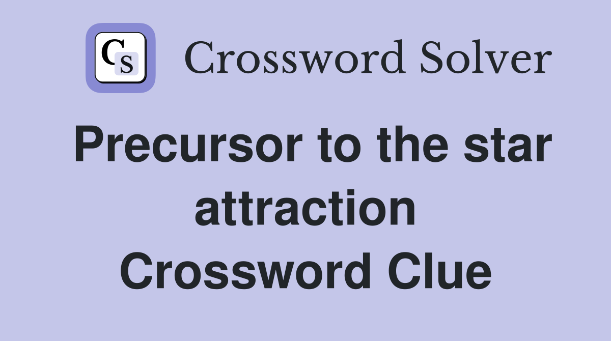 Precursor to the star attraction Crossword Clue