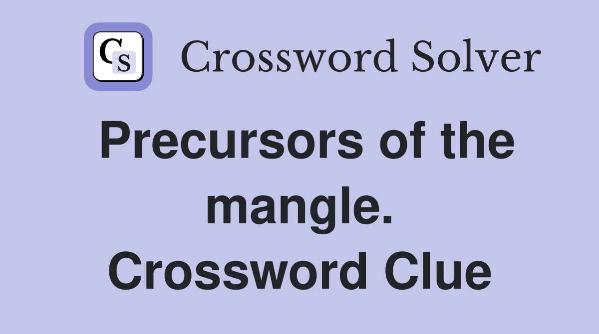 Precursors of the mangle. Crossword Clue