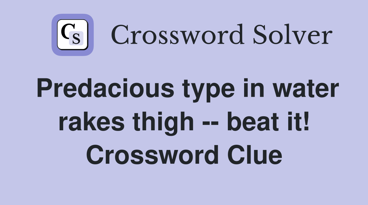 Predacious type in water rakes thigh -- beat it! Crossword Clue