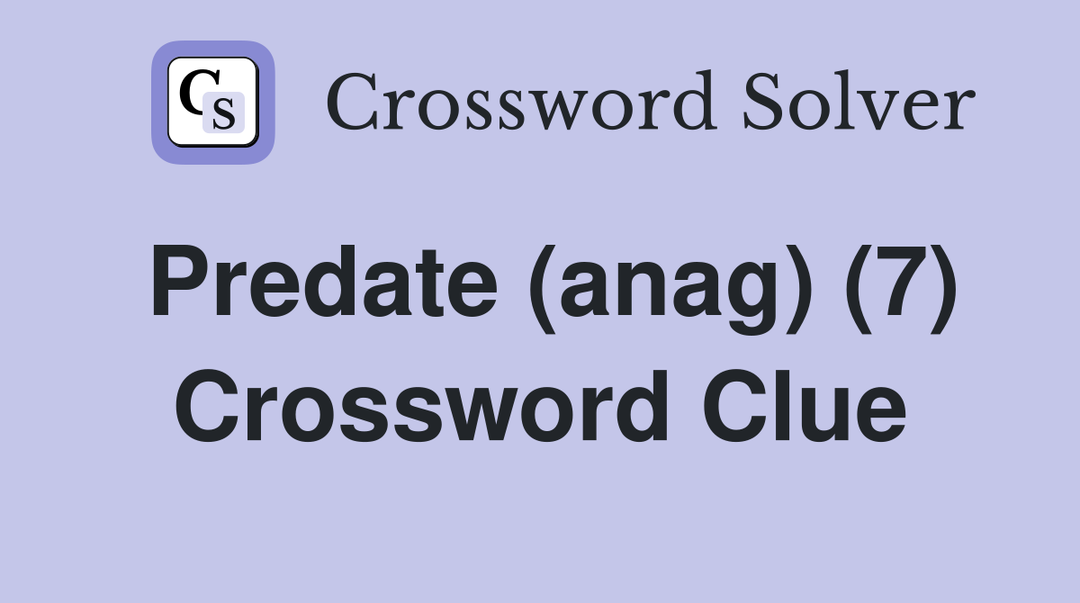 Predate (anag) (7) Crossword Clue