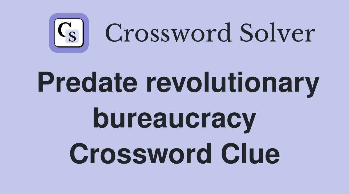 Predate revolutionary bureaucracy Crossword Clue