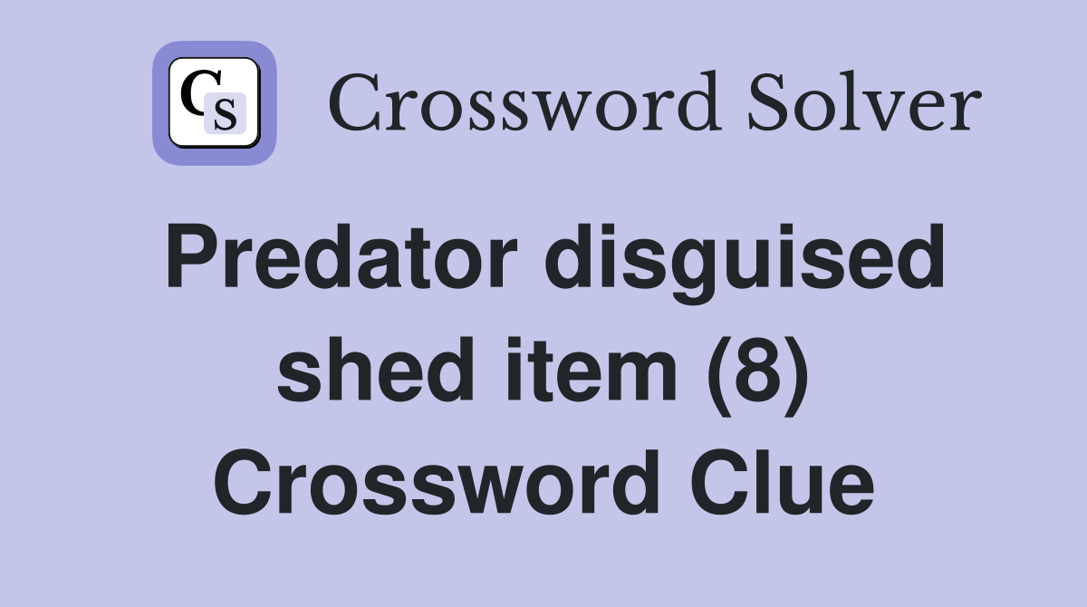 Predator disguised shed item (8) Crossword Clue