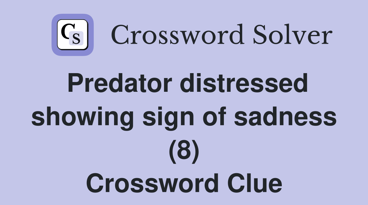 Predator distressed showing sign of sadness (8) Crossword Clue