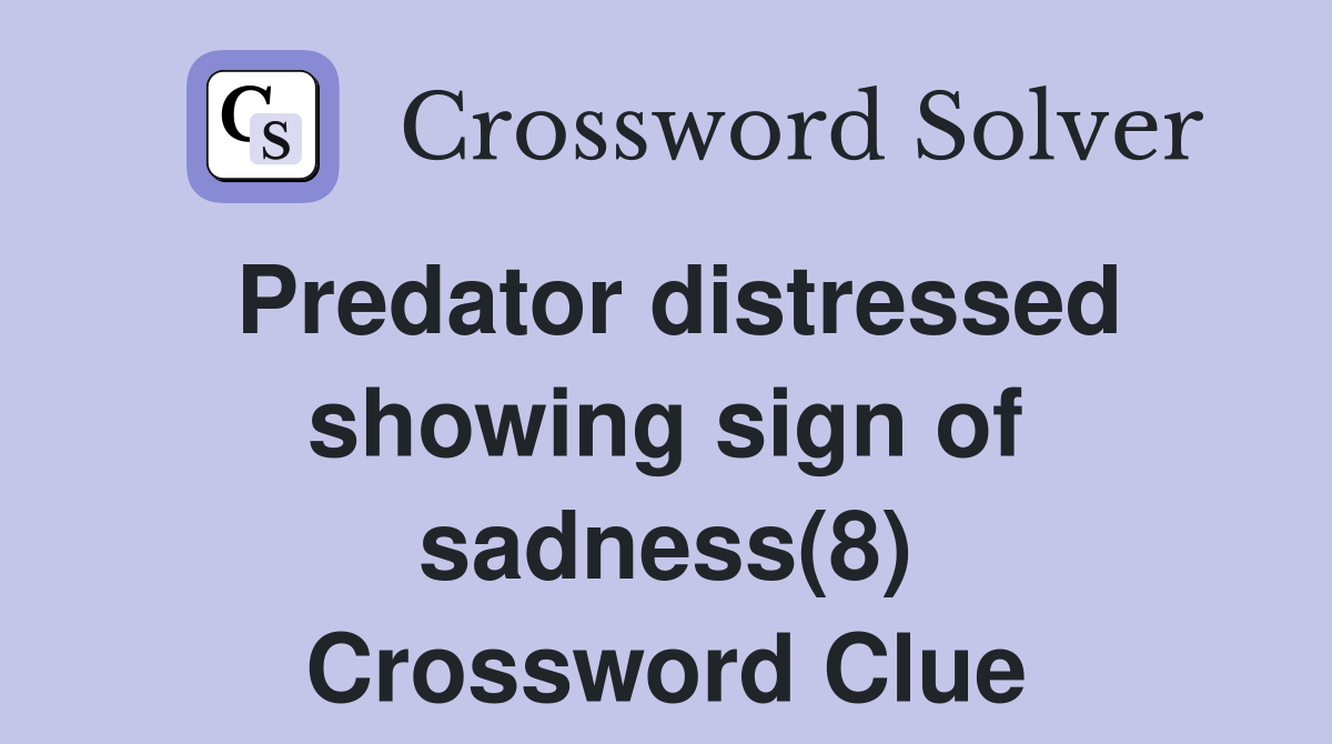 Predator distressed showing sign of sadness(8) Crossword Clue