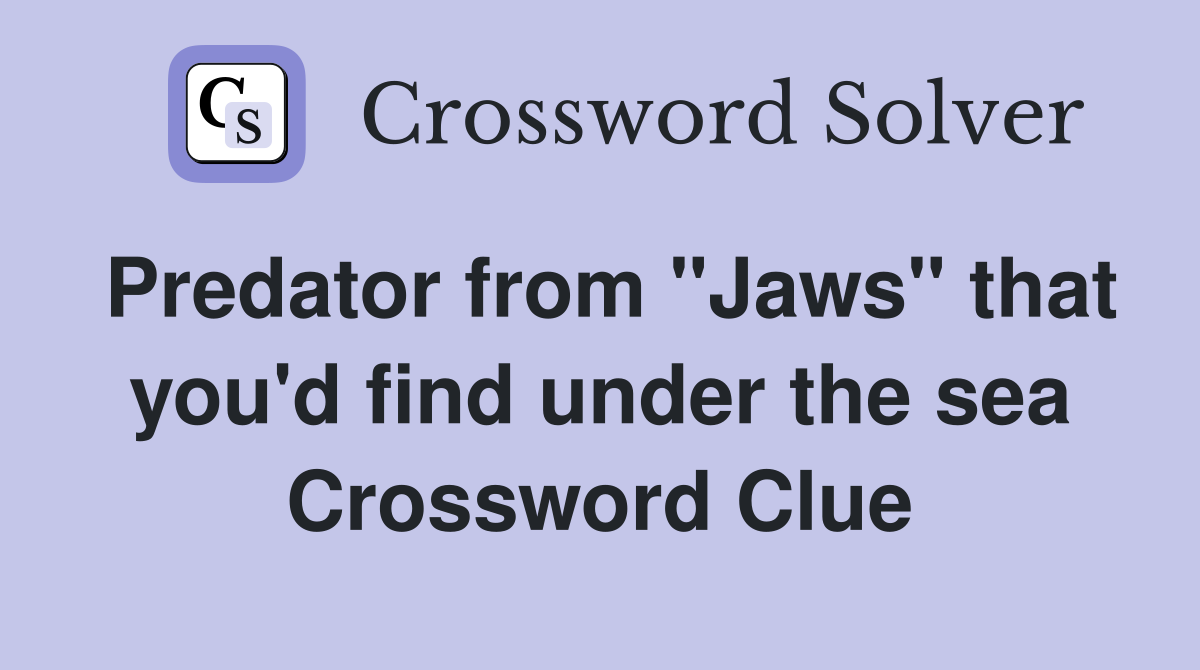 Predator from "Jaws" that you'd find under the sea Crossword Clue