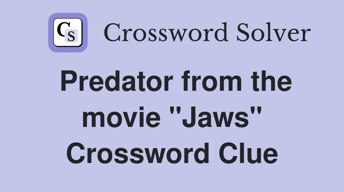 Predator from the movie "Jaws" Crossword Clue