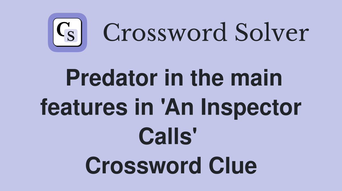 Predator in the main features in 'An Inspector Calls'  Crossword Clue
