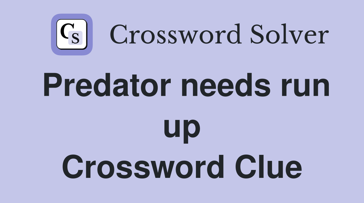 Predator needs run up Crossword Clue