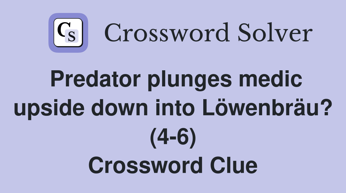 Predator plunges medic upside down into Löwenbräu? (4-6) Crossword Clue