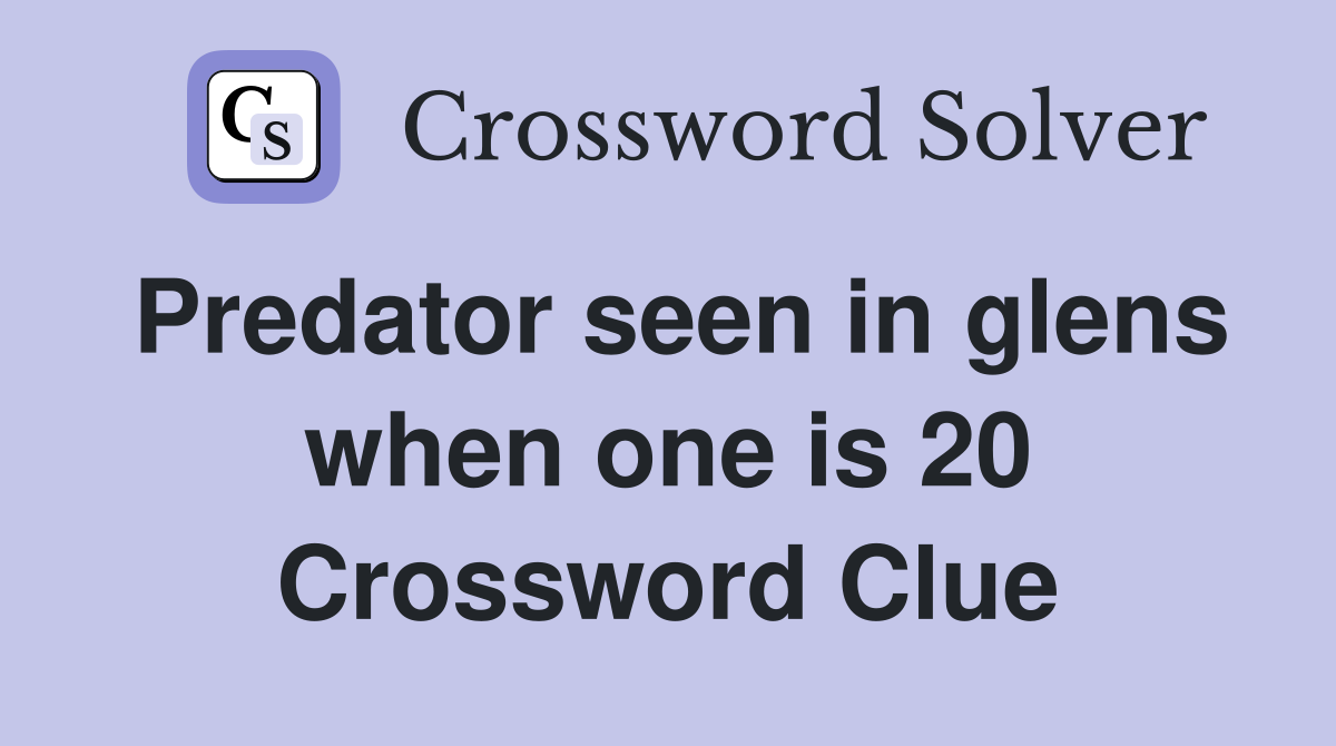 Predator seen in glens when one is 20 Crossword Clue