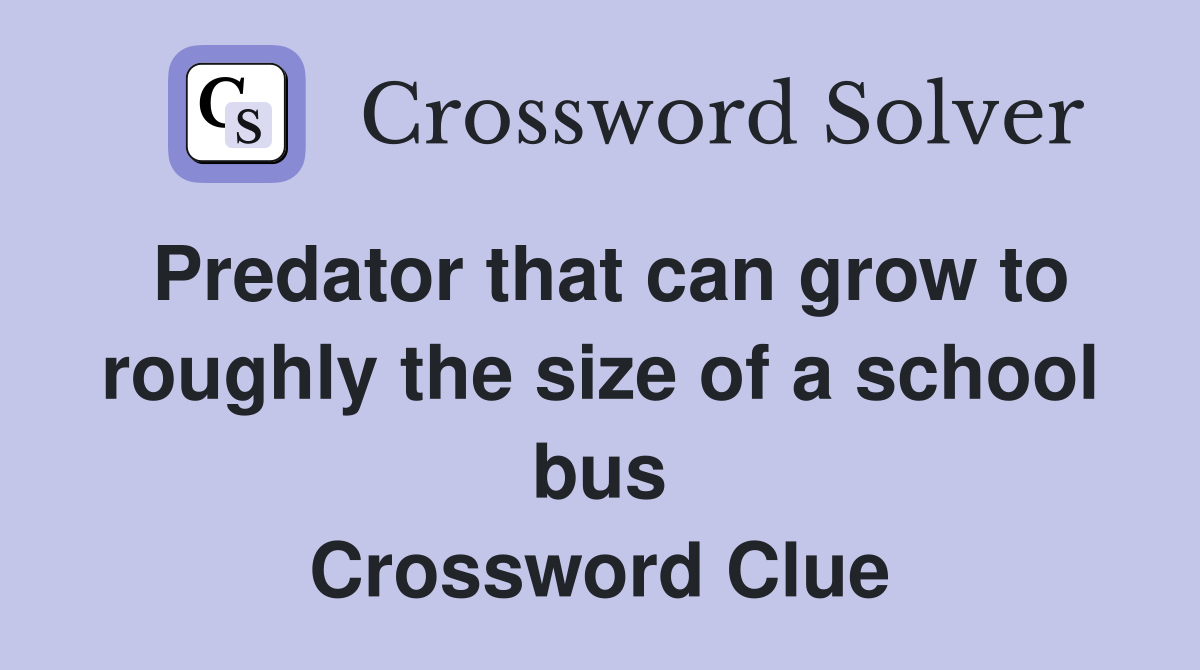 Predator that can grow to roughly the size of a school bus Crossword