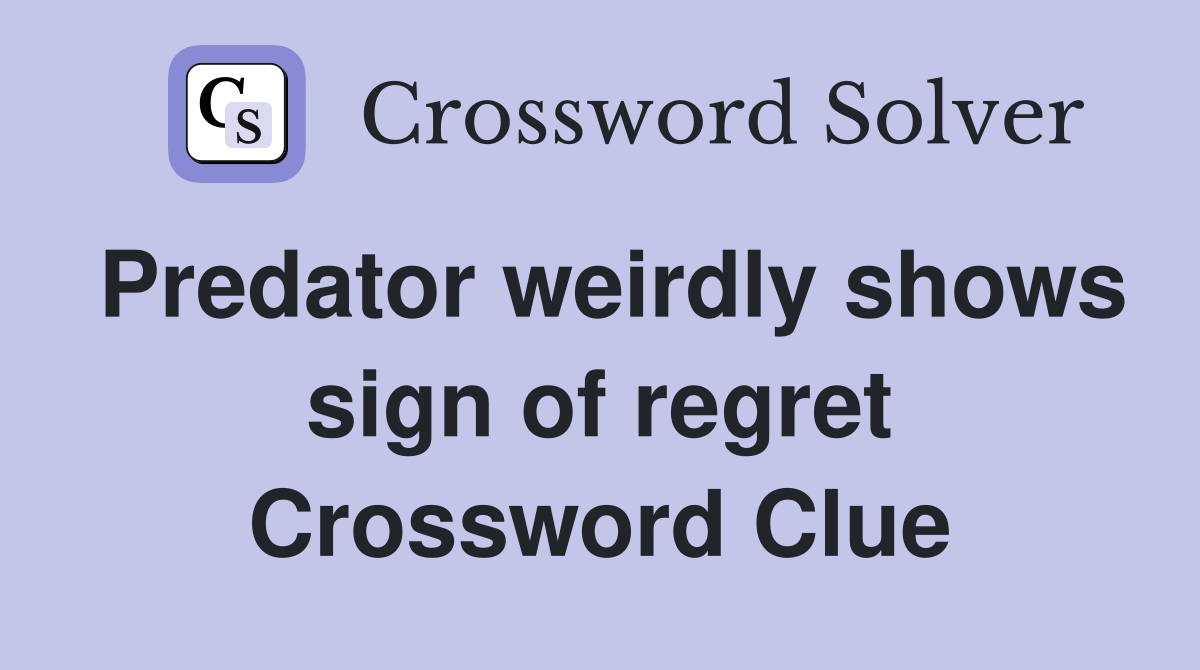 Predator weirdly shows sign of regret Crossword Clue