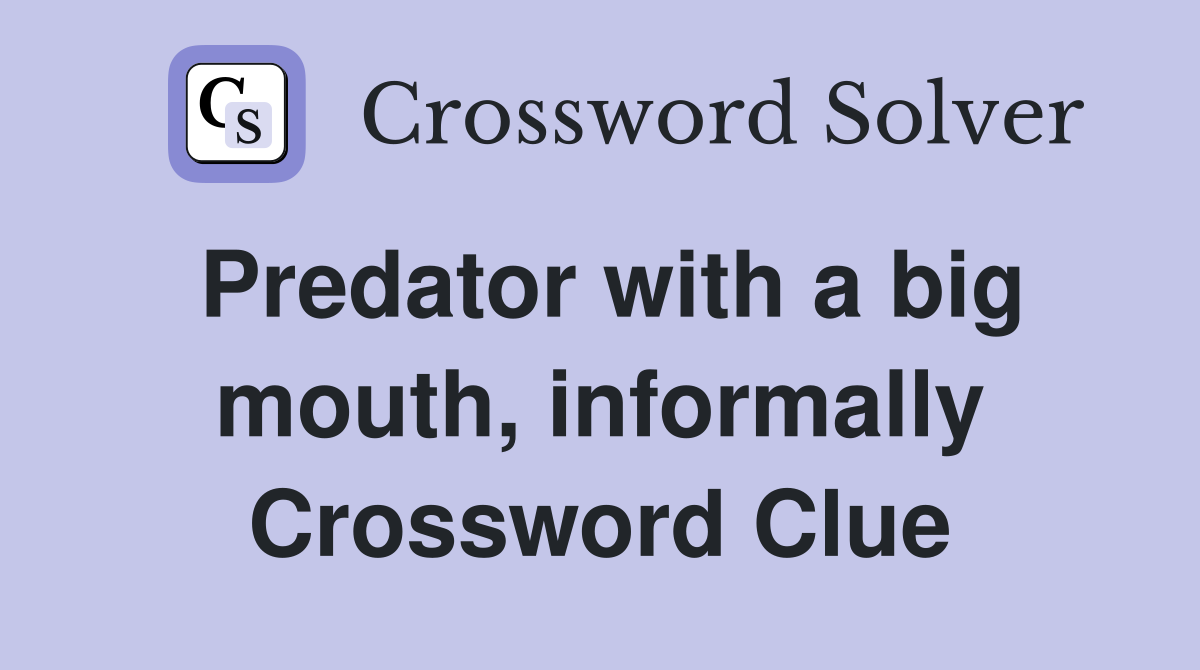 Predator with a big mouth, informally Crossword Clue