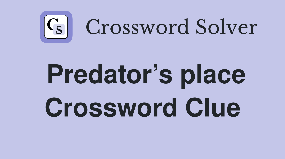 Predator’s place Crossword Clue