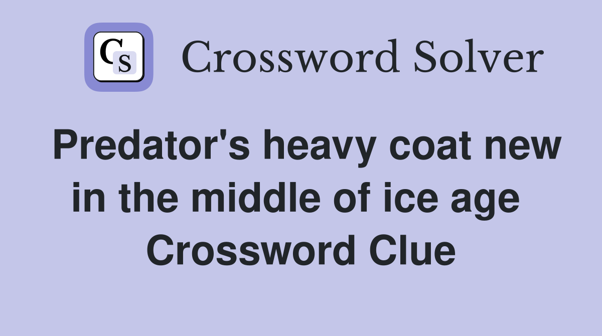 Predator's heavy coat new in the middle of ice age  Crossword Clue