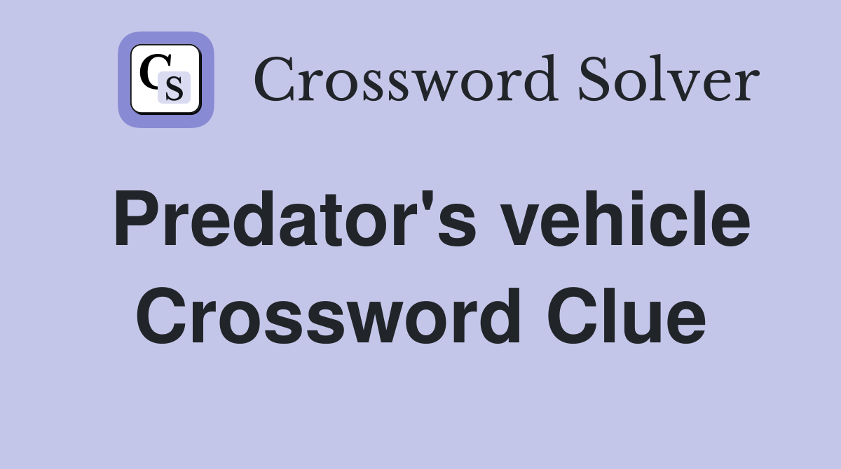 Predator's vehicle Crossword Clue