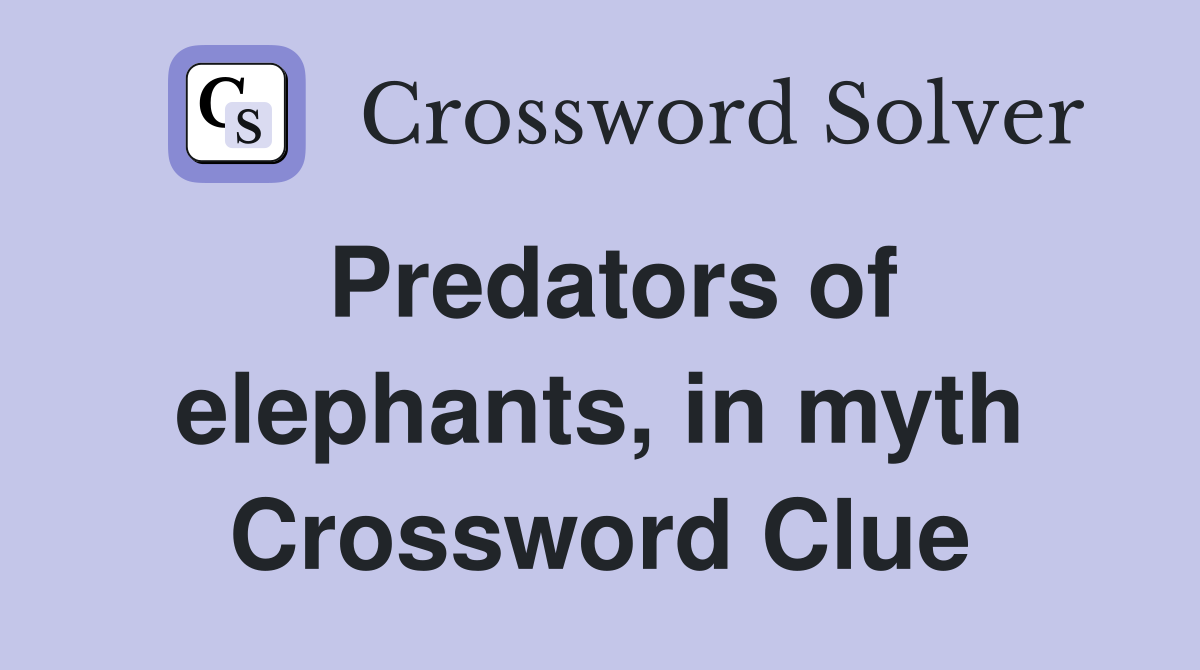 Predators of elephants, in myth Crossword Clue