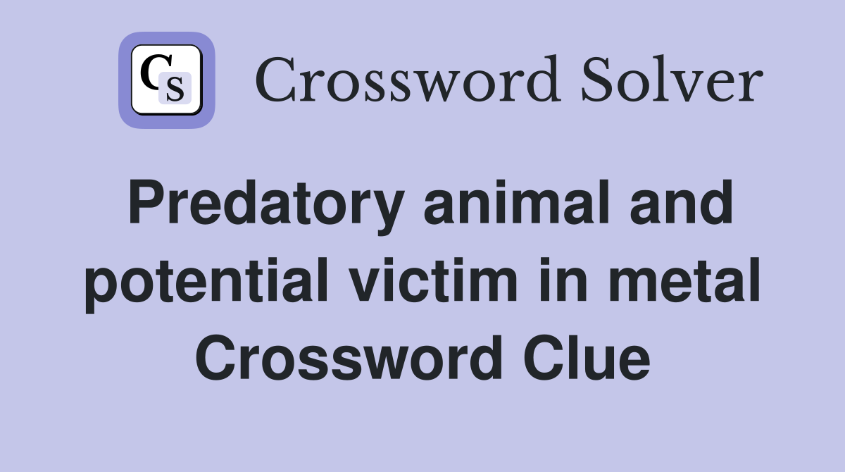 Predatory animal and potential victim in metal Crossword Clue