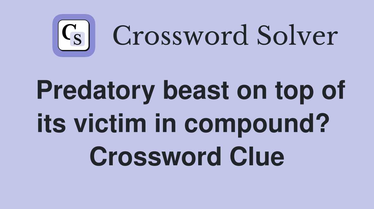 Predatory beast on top of its victim in compound?  Crossword Clue