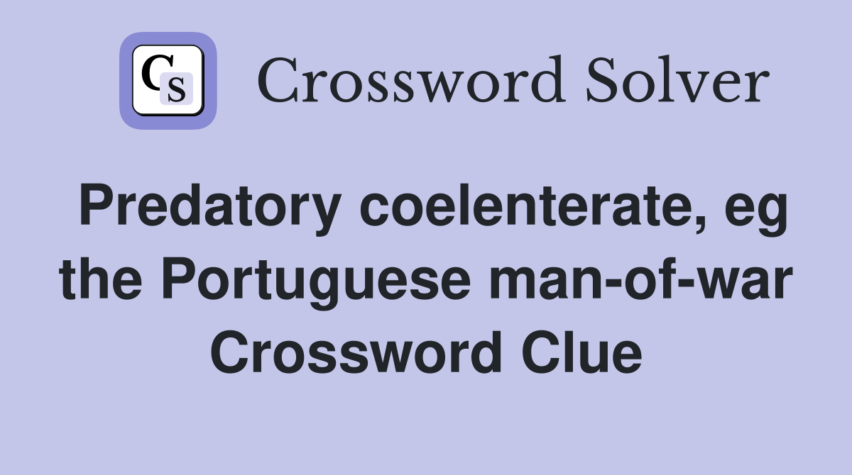Predatory coelenterate, eg the Portuguese man-of-war Crossword Clue