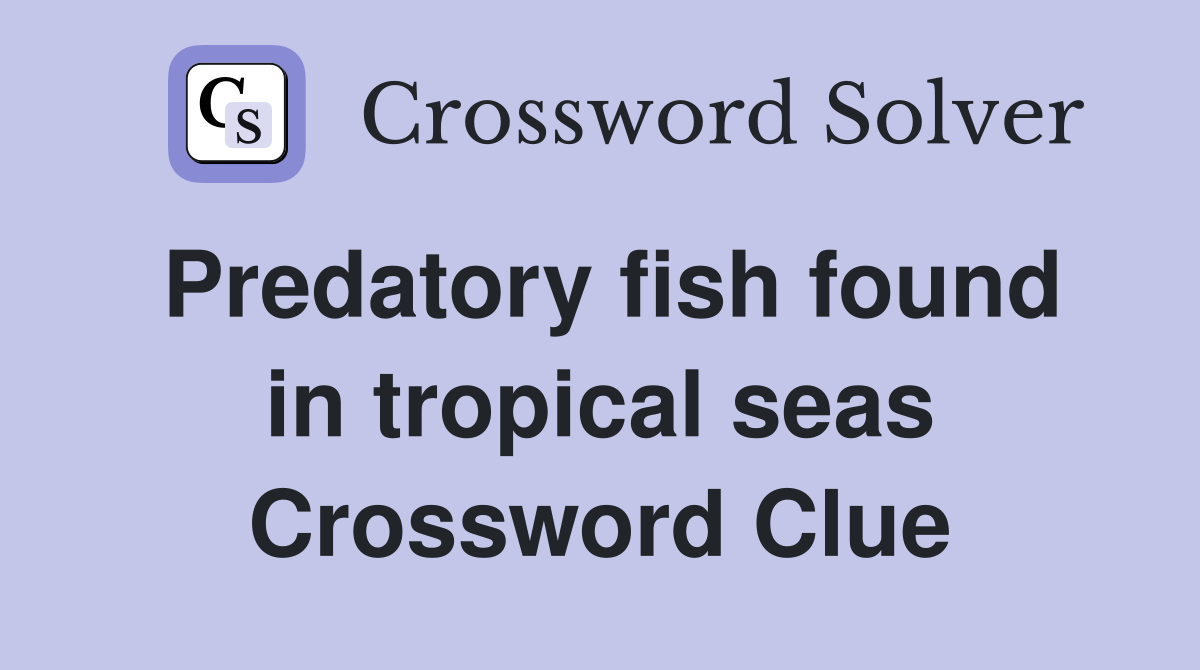 Predatory fish found in tropical seas Crossword Clue