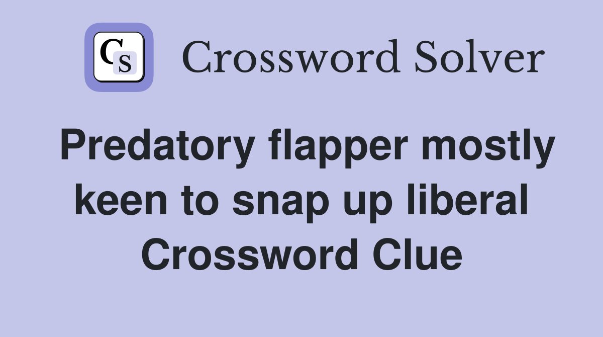 Predatory flapper mostly keen to snap up liberal Crossword Clue