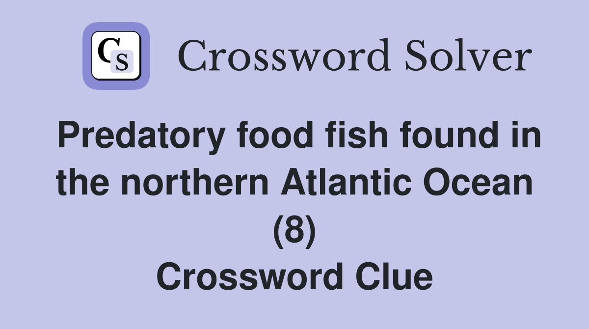 Predatory food fish found in the northern Atlantic Ocean (8) Crossword Clue