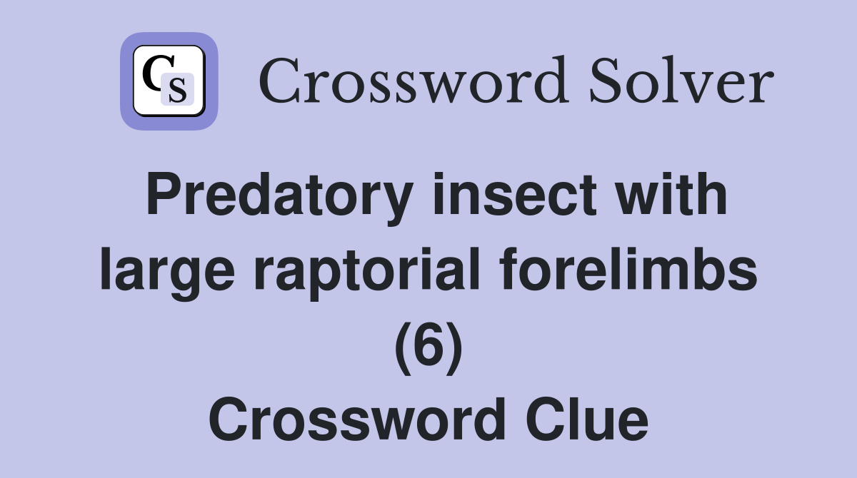 Predatory insect with large raptorial forelimbs (6) Crossword Clue