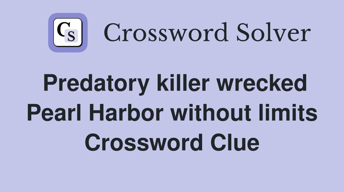 Predatory killer wrecked Pearl Harbor without limits Crossword Clue
