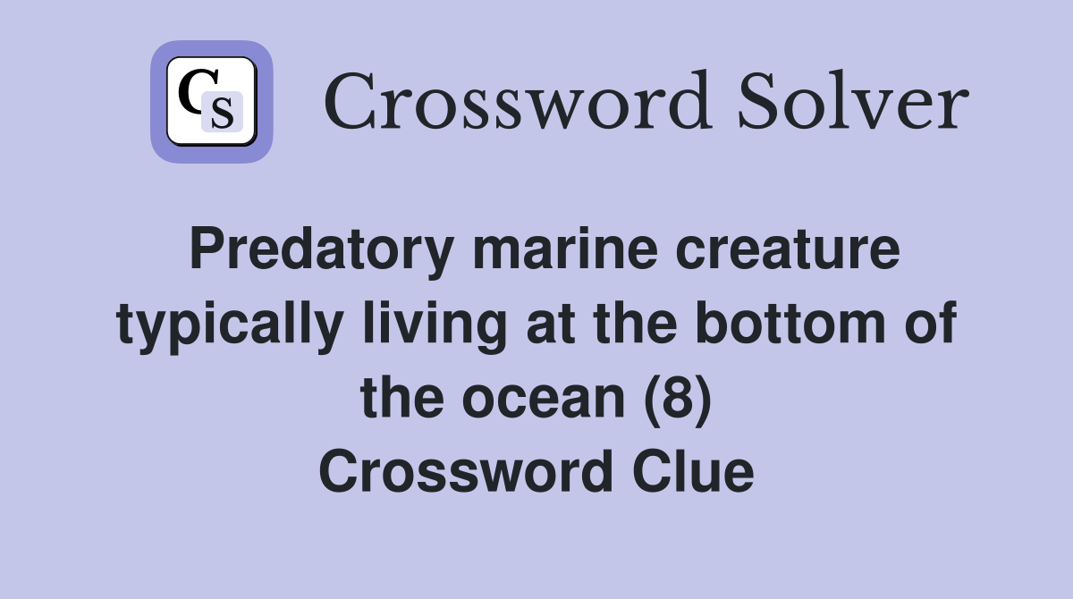 Predatory marine creature typically living at the bottom of the ocean (8) Crossword Clue
