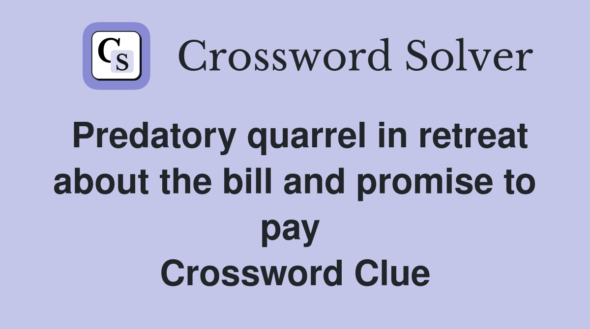 Predatory quarrel in retreat about the bill and promise to pay  Crossword Clue