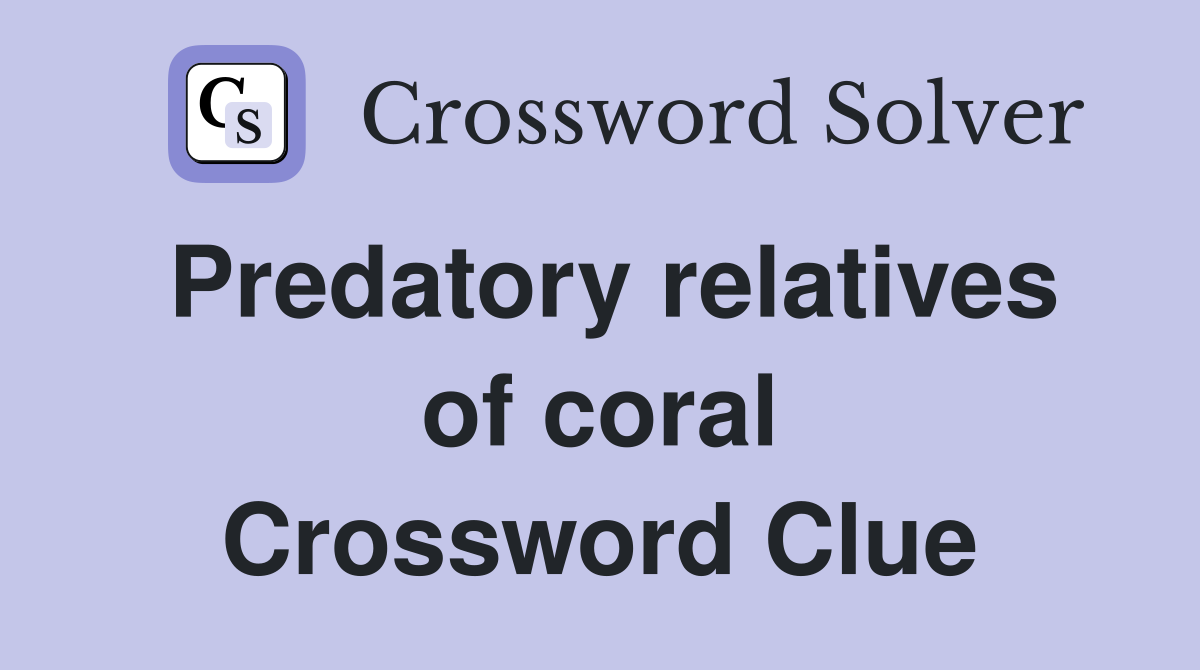 Predatory relatives of coral Crossword Clue
