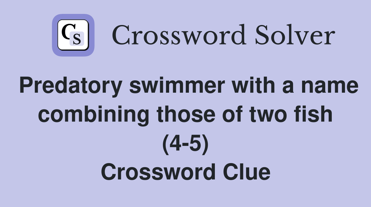 Predatory swimmer with a name combining those of two fish (4-5) Crossword Clue