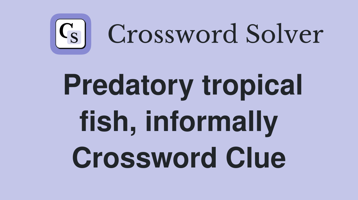 Predatory tropical fish, informally Crossword Clue