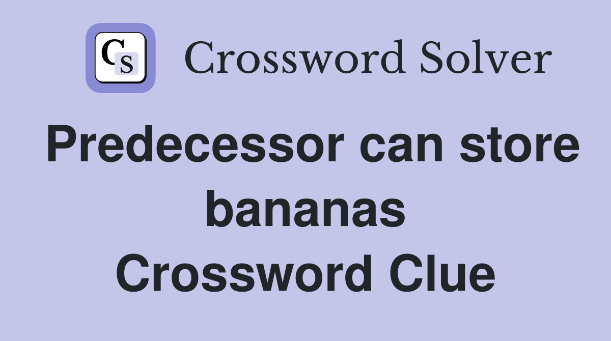 Predecessor can store bananas Crossword Clue