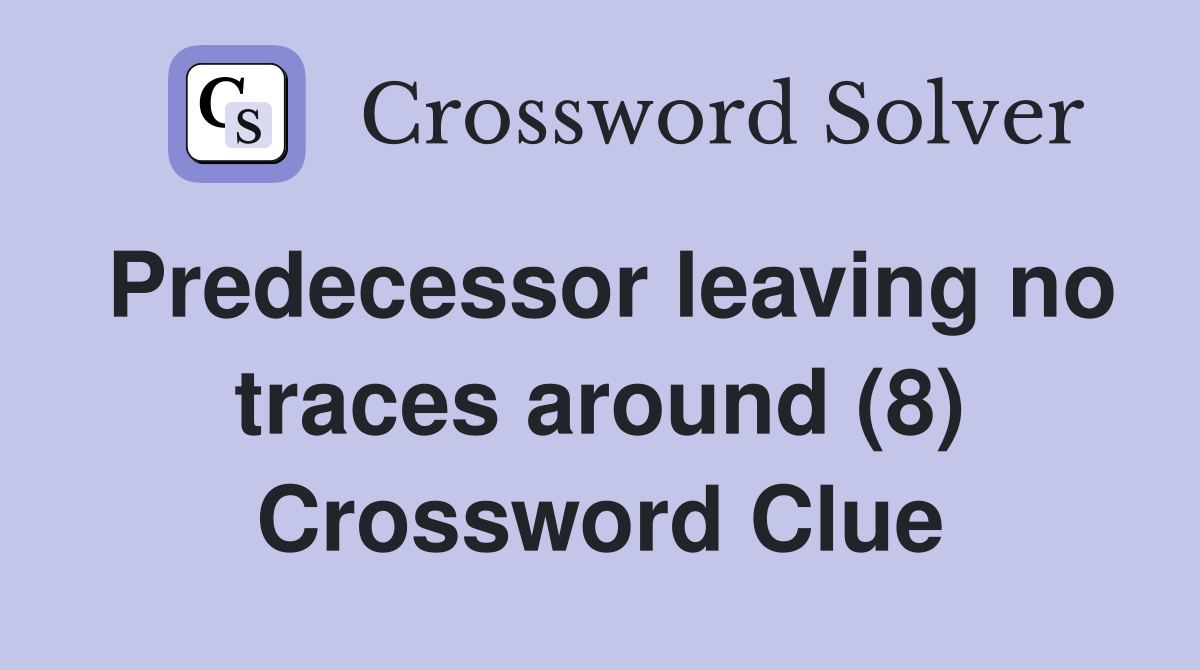 Predecessor leaving no traces around (8) Crossword Clue