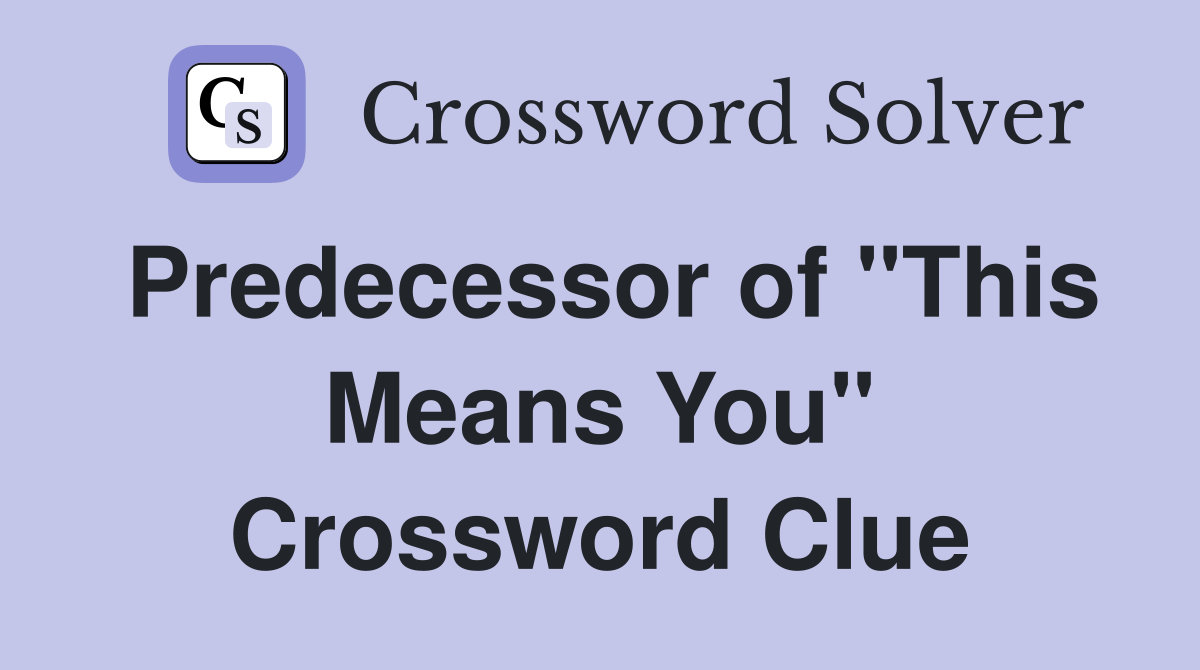 Predecessor of "This Means You" Crossword Clue