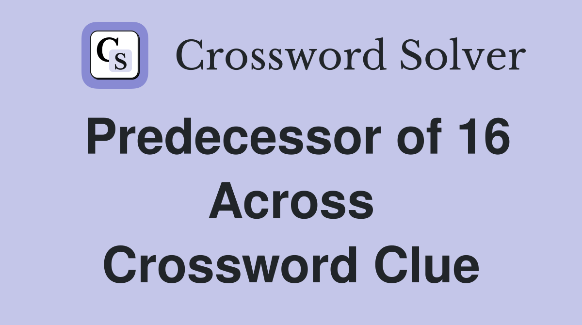 Predecessor of 16 Across Crossword Clue