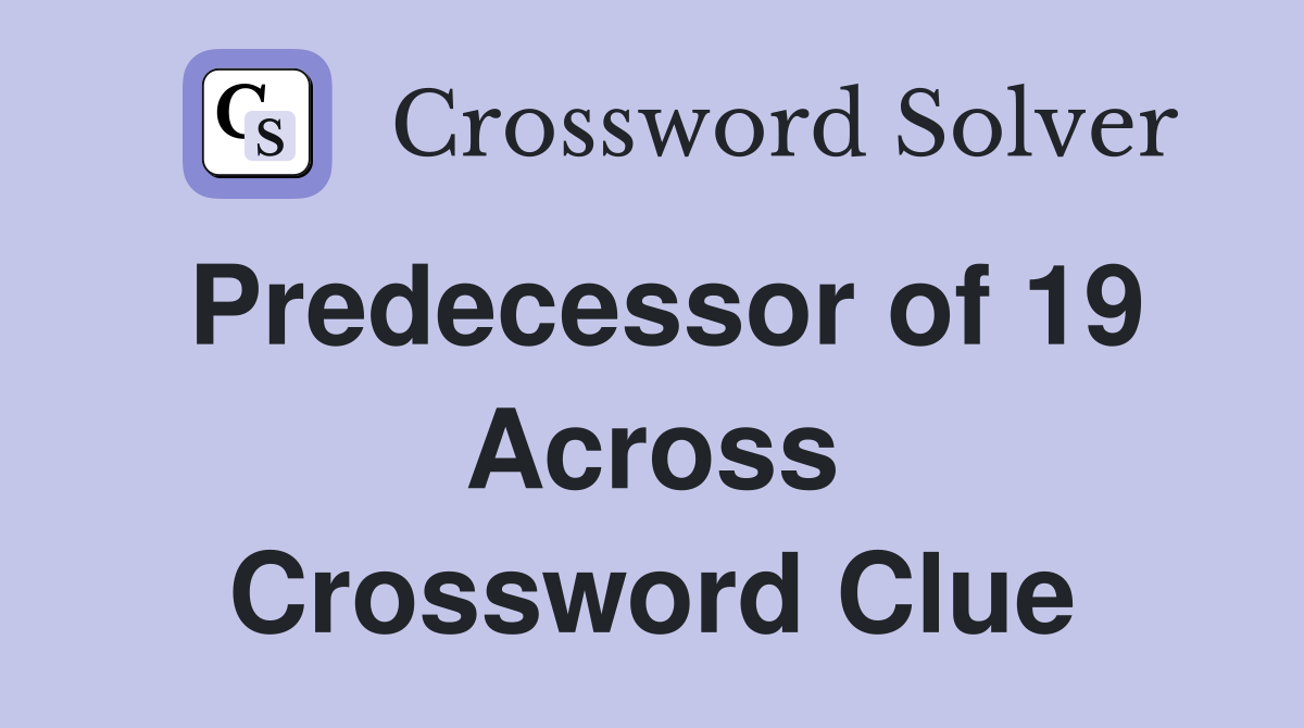 Predecessor of 19 Across Crossword Clue