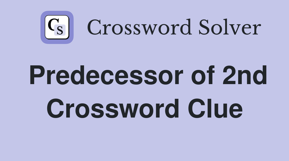 Predecessor of 2nd Crossword Clue