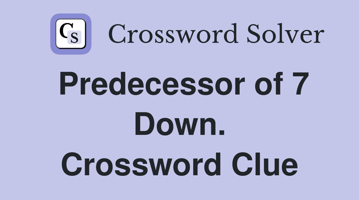 Predecessor of 7 Down. Crossword Clue