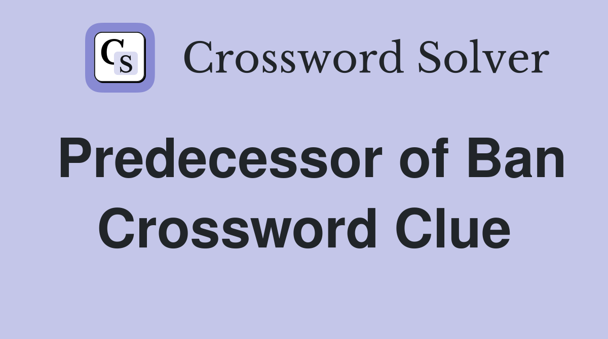 Predecessor of Ban Crossword Clue