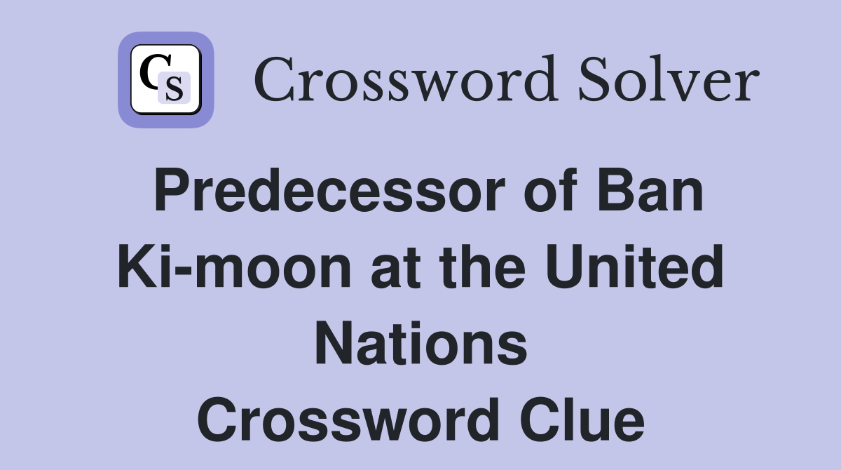 Predecessor of Ban Ki-moon at the United Nations Crossword Clue