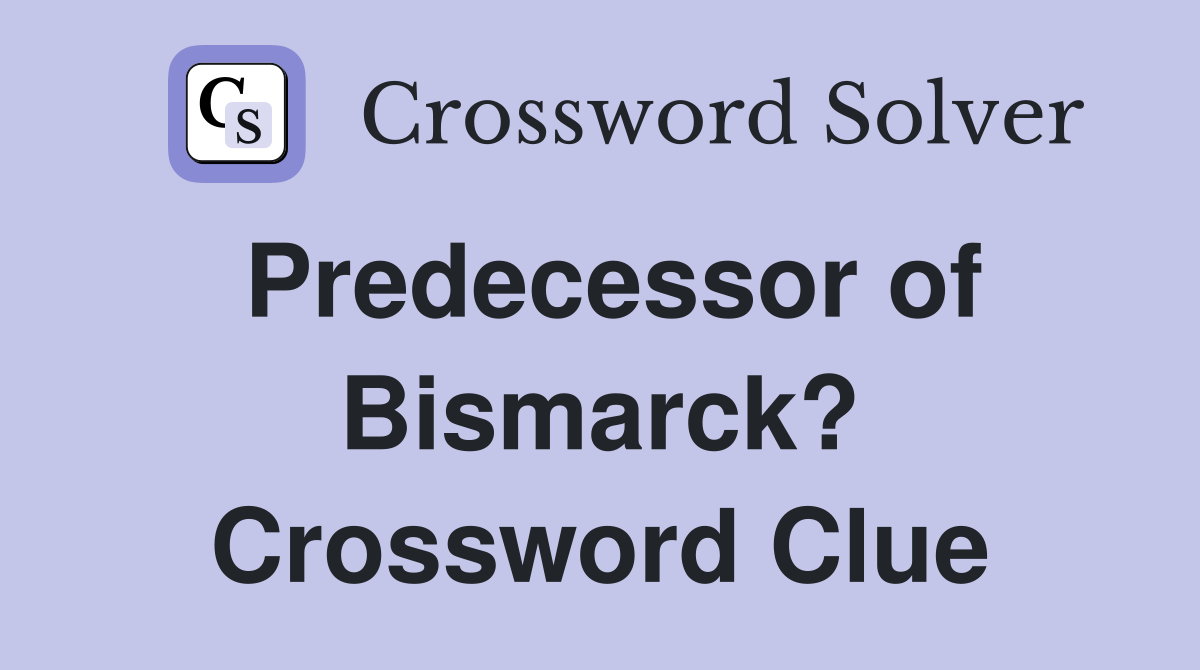 Predecessor of Bismarck? Crossword Clue