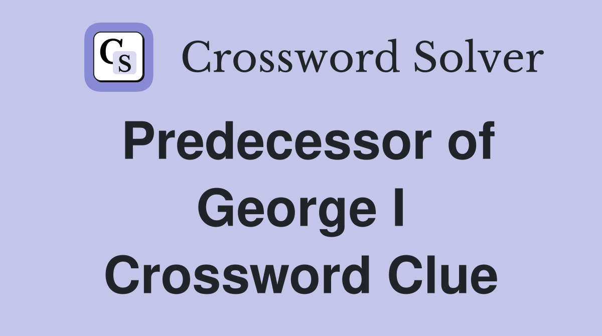 Predecessor of George I Crossword Clue