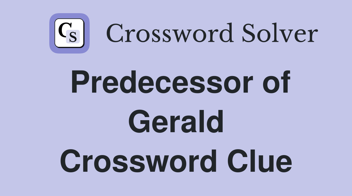 Predecessor of Gerald Crossword Clue