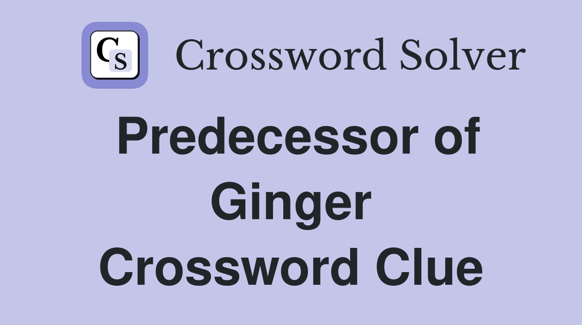 Predecessor of Ginger Crossword Clue