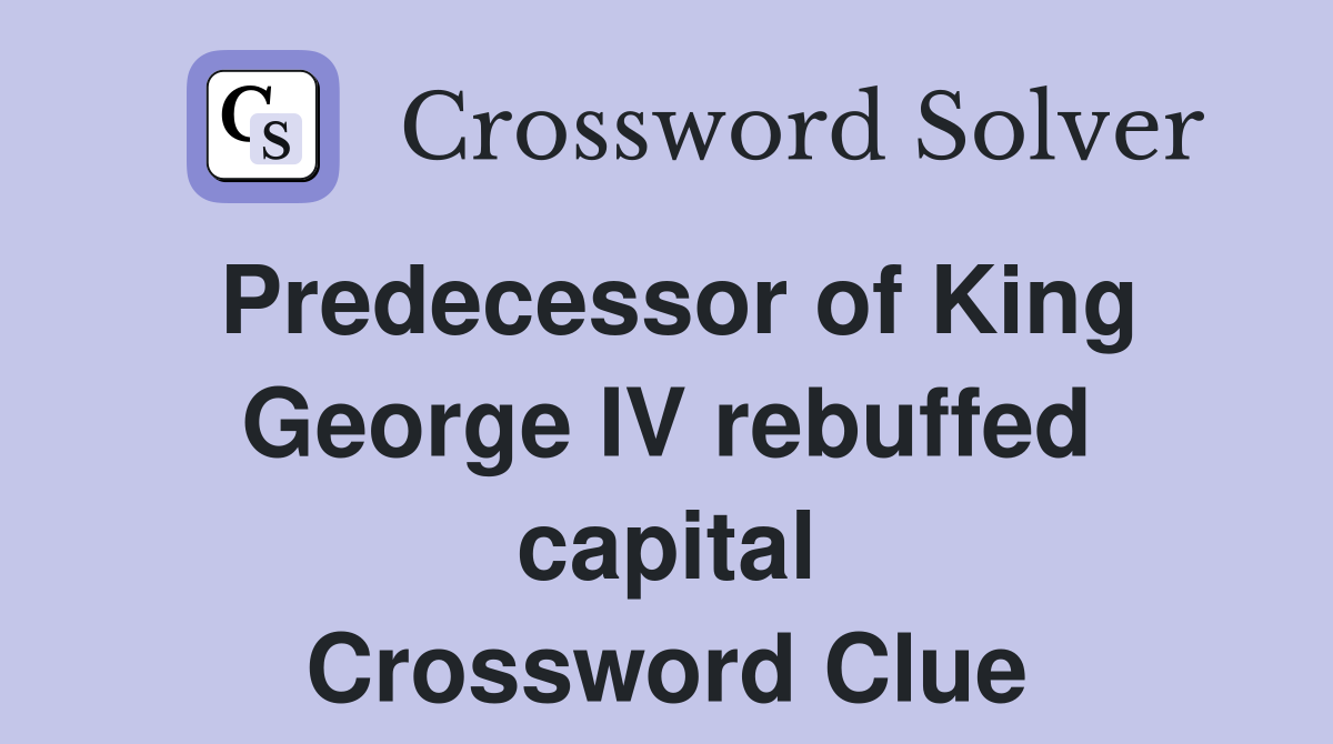 Predecessor of King George IV rebuffed capital Crossword Clue