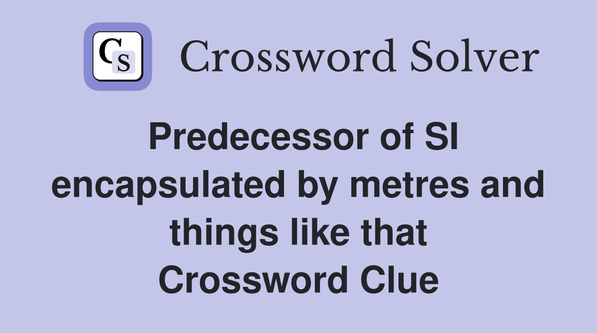 Predecessor of SI encapsulated by metres and things like that Crossword Clue