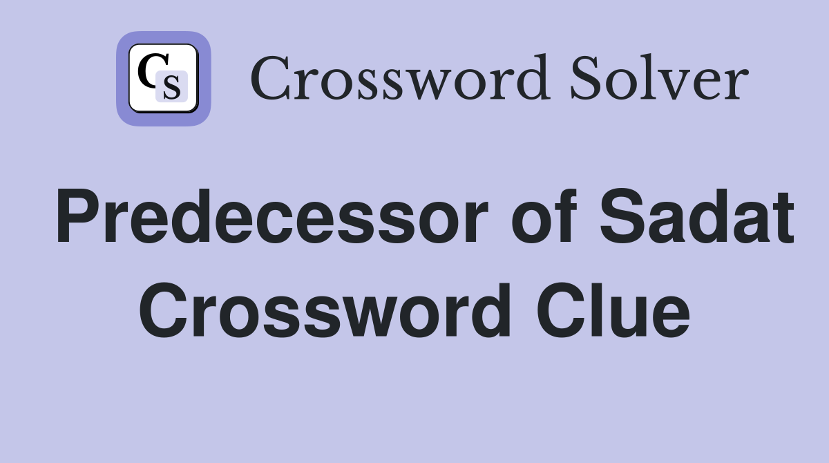 Predecessor of Sadat Crossword Clue
